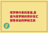 塔罗牌代表的星座,星座与塔罗牌的奇妙交汇探索命运的神秘之旅