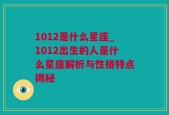 1012是什么星座_1012出生的人是什么星座解析与性格特点揭秘