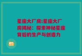 星座大厂房;星座大厂房揭秘：探索神秘星座背后的生产与创造力