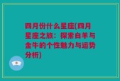 四月份什么星座(四月星座之旅：探索白羊与金牛的个性魅力与运势分析)