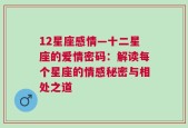12星座感情—十二星座的爱情密码：解读每个星座的情感秘密与相处之道