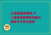 12星座桌面壁纸,十二星座桌面壁纸的魅力探索与个性化推荐
