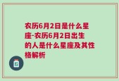 农历6月2日是什么星座-农历6月2日出生的人是什么星座及其性格解析