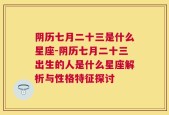 阴历七月二十三是什么星座-阴历七月二十三出生的人是什么星座解析与性格特征探讨