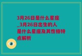 3月26日是什么星座_3月26日出生的人是什么星座及其性格特点解析