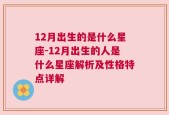 12月出生的是什么星座-12月出生的人是什么星座解析及性格特点详解