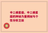 中二病星座、中二病星座的神秘力量揭秘与个性分析之旅