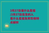 3月27日是什么星座;3月27日出生的人是什么星座及其性格特点解析