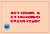 美国今日星座运程、美国今日星座运程揭秘你的命运走向与生活建议