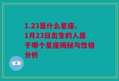 1.23是什么星座、1月23日出生的人属于哪个星座揭秘与性格分析