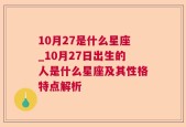 10月27是什么星座_10月27日出生的人是什么星座及其性格特点解析