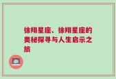 徐翔星座、徐翔星座的奥秘探寻与人生启示之旅
