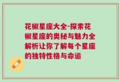花椒星座大全-探索花椒星座的奥秘与魅力全解析让你了解每个星座的独特性格与命运