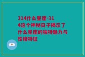 314什么星座-314这个神秘日子揭示了什么星座的独特魅力与性格特征