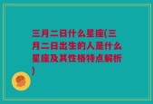 三月二日什么星座(三月二日出生的人是什么星座及其性格特点解析)