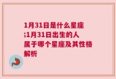 1月31日是什么星座;1月31日出生的人属于哪个星座及其性格解析