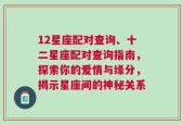 12星座配对查询、十二星座配对查询指南，探索你的爱情与缘分，揭示星座间的神秘关系