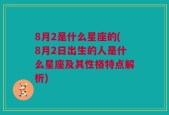 8月2是什么星座的(8月2日出生的人是什么星座及其性格特点解析)