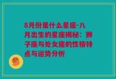 8月份是什么星座-八月出生的星座揭秘：狮子座与处女座的性格特点与运势分析