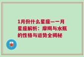 1月份什么星座—一月星座解析：摩羯与水瓶的性格与运势全揭秘