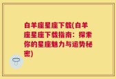 白羊座星座下载(白羊座星座下载指南：探索你的星座魅力与运势秘密)