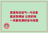 星座每日运气—今日星座运势揭秘 让你的每一天都充满好运与惊喜