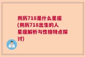 阴历718是什么星座(阴历718出生的人星座解析与性格特点探讨)