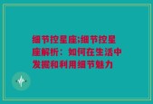 细节控星座;细节控星座解析：如何在生活中发掘和利用细节魅力