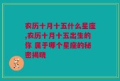 农历十月十五什么星座,农历十月十五出生的你 属于哪个星座的秘密揭晓