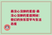 最没心没肺的星座-最没心没肺的星座揭秘：他们的快乐哲学与生活态度