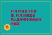 10月18日是什么星座_10月18日出生的人属于哪个星座的秘密解答