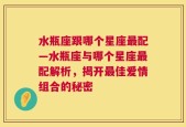 水瓶座跟哪个星座最配—水瓶座与哪个星座最配解析，揭开最佳爱情组合的秘密