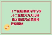 十二星座谁最污排行榜,十二星座污力大比拼 谁才是最污的星座排行榜揭秘
