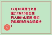 12月10号是什么星座(12月10日出生的人是什么星座 他们的性格特点与命运解析)