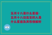 五月十八是什么星座-五月十八日出生的人是什么星座及其性格解析