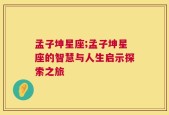 孟子坤星座;孟子坤星座的智慧与人生启示探索之旅