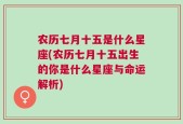 农历七月十五是什么星座(农历七月十五出生的你是什么星座与命运解析)