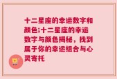 十二星座的幸运数字和颜色;十二星座的幸运数字与颜色揭秘，找到属于你的幸运组合与心灵寄托