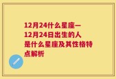 12月24什么星座—12月24日出生的人是什么星座及其性格特点解析