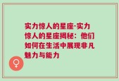 实力惊人的星座-实力惊人的星座揭秘：他们如何在生活中展现非凡魅力与能力