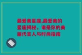 最爱美星座,最爱美的星座揭秘，谁是你的美丽代言人与时尚指南