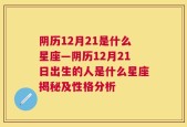 阴历12月21是什么星座—阴历12月21日出生的人是什么星座揭秘及性格分析