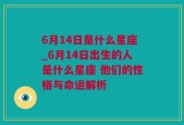 6月14日是什么星座_6月14日出生的人是什么星座 他们的性格与命运解析