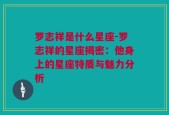 罗志祥是什么星座-罗志祥的星座揭密：他身上的星座特质与魅力分析