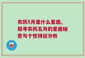 农历5月是什么星座,探寻农历五月的星座秘密与个性特征分析