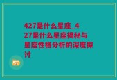 427是什么星座_427是什么星座揭秘与星座性格分析的深度探讨