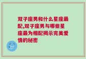 双子座男和什么星座最配,双子座男与哪些星座最为相配揭示完美爱情的秘密