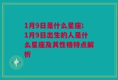 1月9日是什么星座;1月9日出生的人是什么星座及其性格特点解析