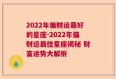 2022年偏财运最好的星座-2022年偏财运最佳星座揭秘 财富运势大解析