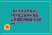 3月3日是什么星座(3月3日出生的人是什么星座及其性格特点解析)